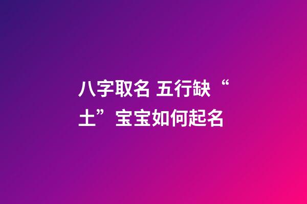 八字取名 五行缺“土”宝宝如何起名